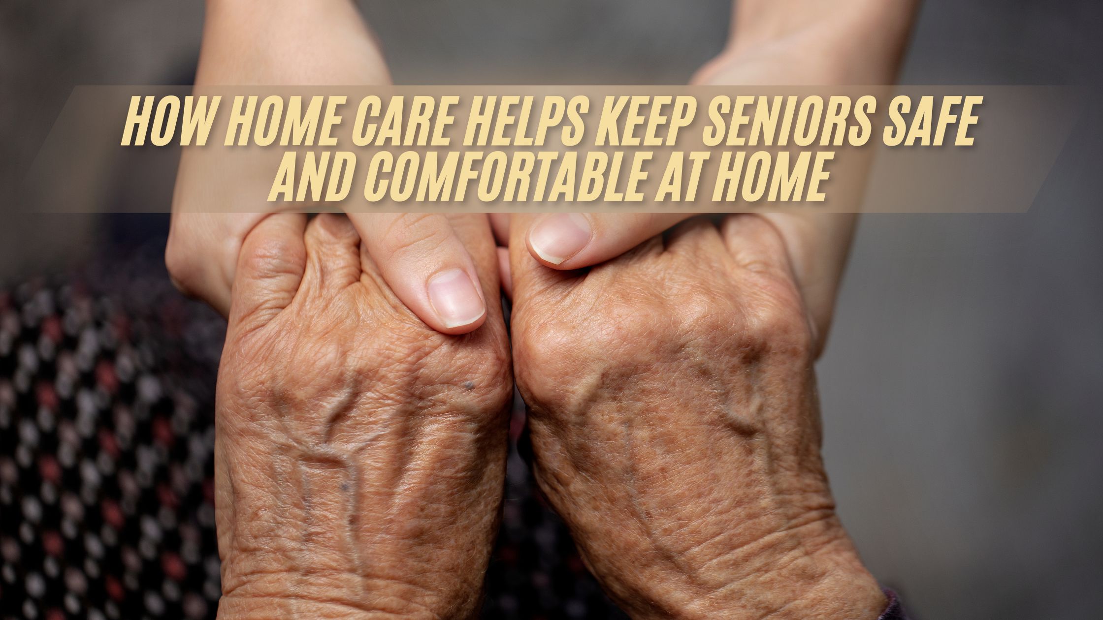 How Home Care Helps Keep Seniors Safe and Comfortable at Home
