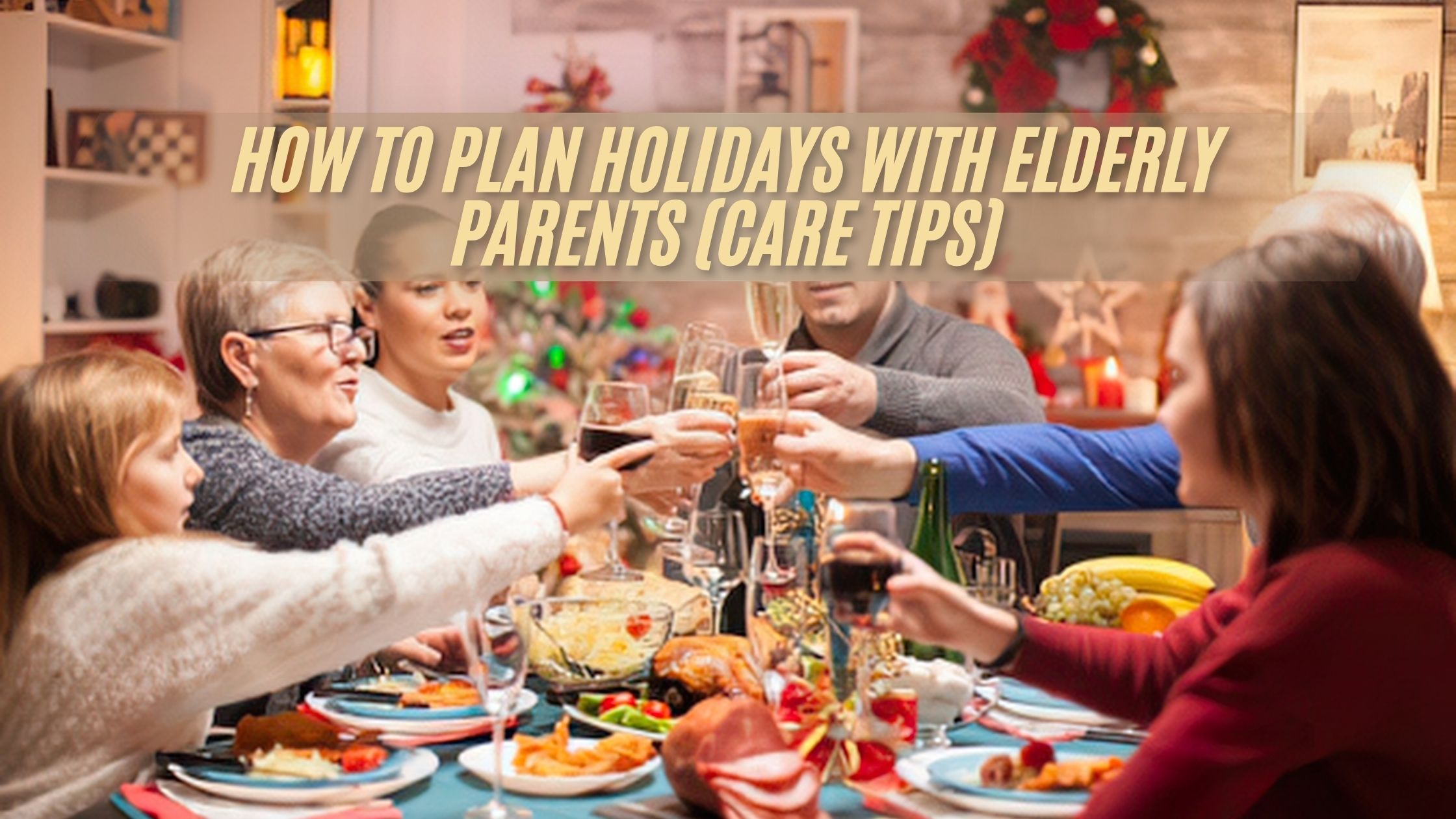 How to Plan Holidays With Elderly Parents (Care Tips)