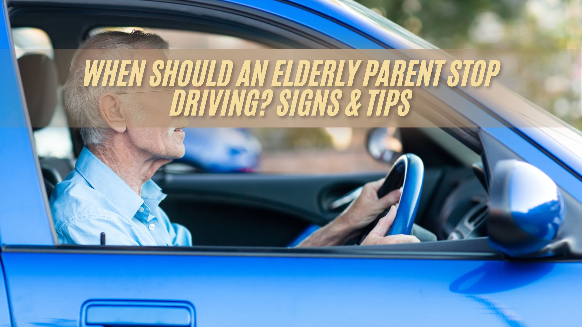 When Should an Elderly Parent Stop Driving? Signs & Tips