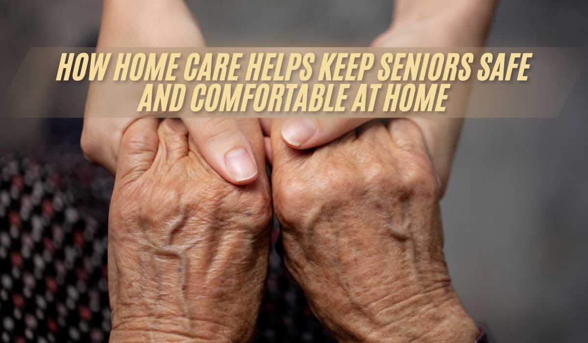 How Home Care Helps Keep Seniors Safe and Comfortable at Home